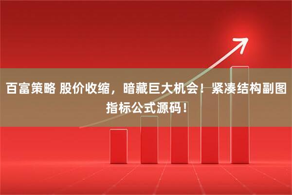 百富策略 股价收缩，暗藏巨大机会！紧凑结构副图指标公式源码！