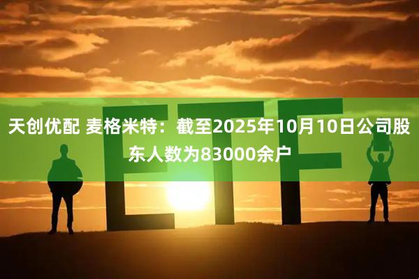 天创优配 麦格米特：截至2025年10月10日公司股东人数为83000余户