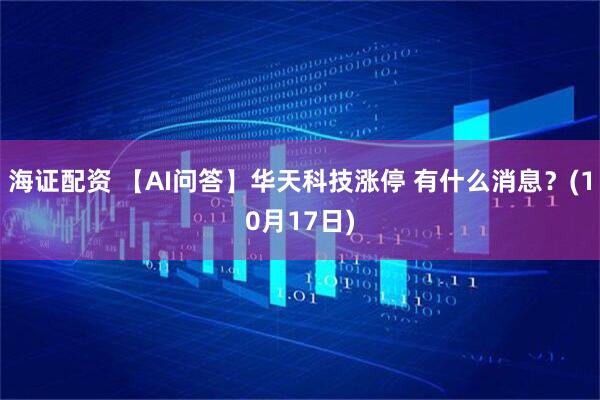 海证配资 【AI问答】华天科技涨停 有什么消息？(10月17日)